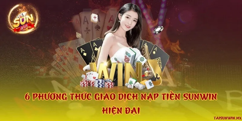 6 phương thức giao dịch nạp tiền Sunwin hiện đại