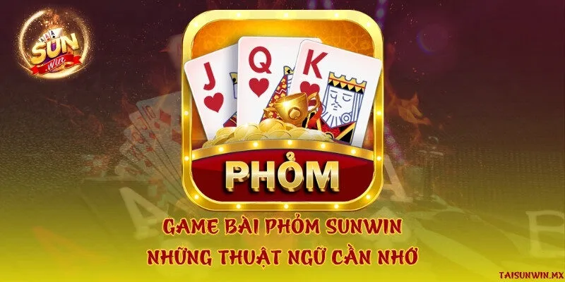 Game bài phỏm Sunwin & Những thuật ngữ cần nhớ