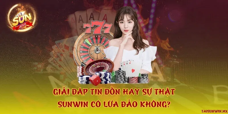 Giải đáp tin đồn hay sự thật: Sunwin có lừa đảo không?