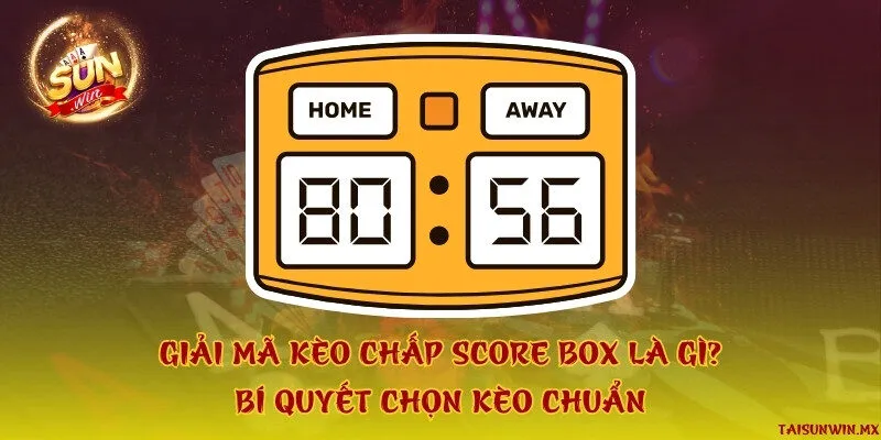 Giải mã kèo chấp score box là gì? Bí quyết chọn kèo chuẩn