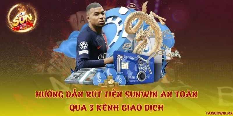 Hướng dẫn rút tiền Sunwin an toàn qua 3 kênh giao dịch