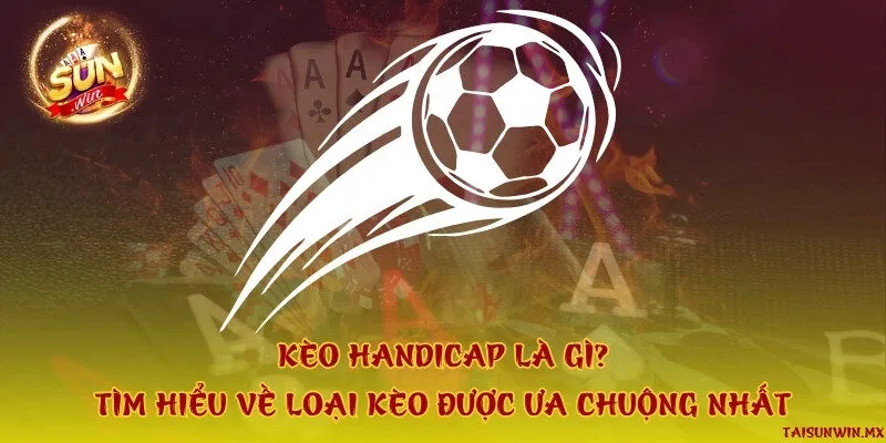 Kèo handicap là gì? Tìm hiểu về loại kèo được ưa chuộng nhất