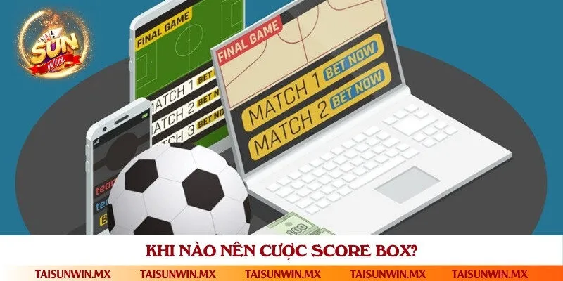 Chọn đúng thời điểm tham gia cược kèo score box hiệu quả