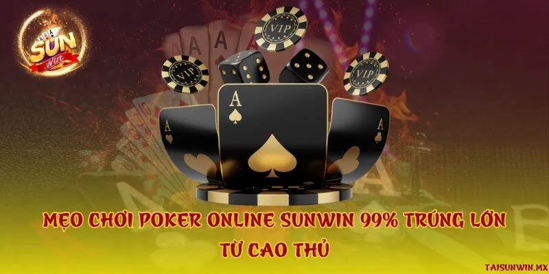 Mẹo chơi poker online Sunwin 99% trúng lớn từ cao thủ