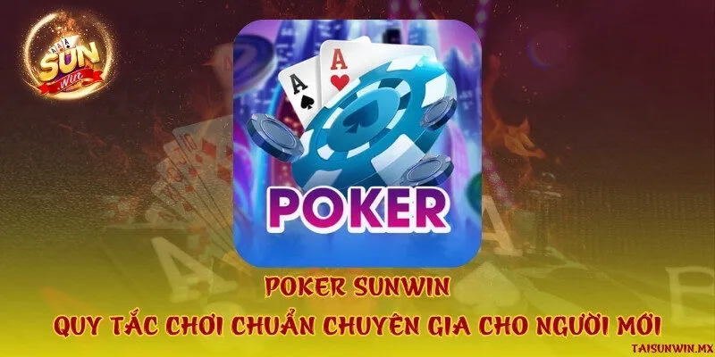 Poker Sunwin - Quy tắc chơi chuẩn chuyên gia cho người mới