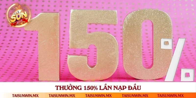 Ưu đãi tặng thưởng lên đến 150% khi nạp lần đầu thành công