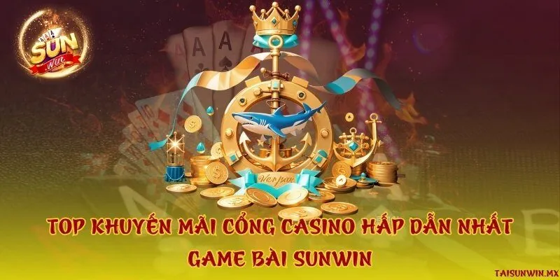 Top khuyến mãi cổng casino hấp dẫn nhất game bài Sunwin