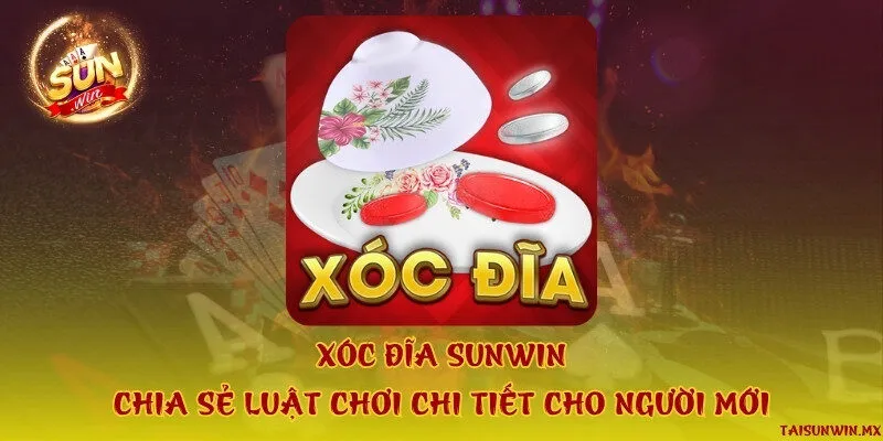 Xóc đĩa Sunwin - Chia sẻ luật chơi chi tiết cho người mới